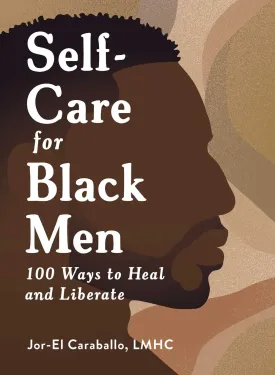 Self-Care for Black Men: 100 Ways to Heal and Liberate